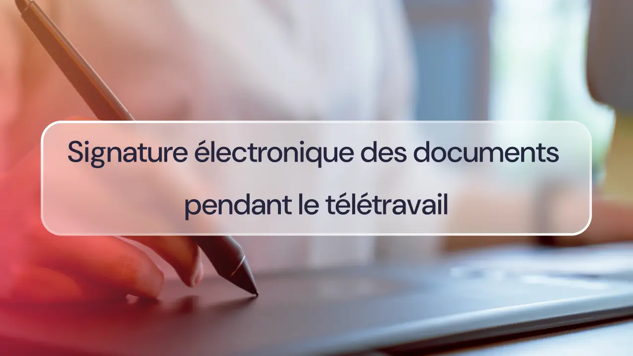 Signature électronique des documents pendant le télétravail