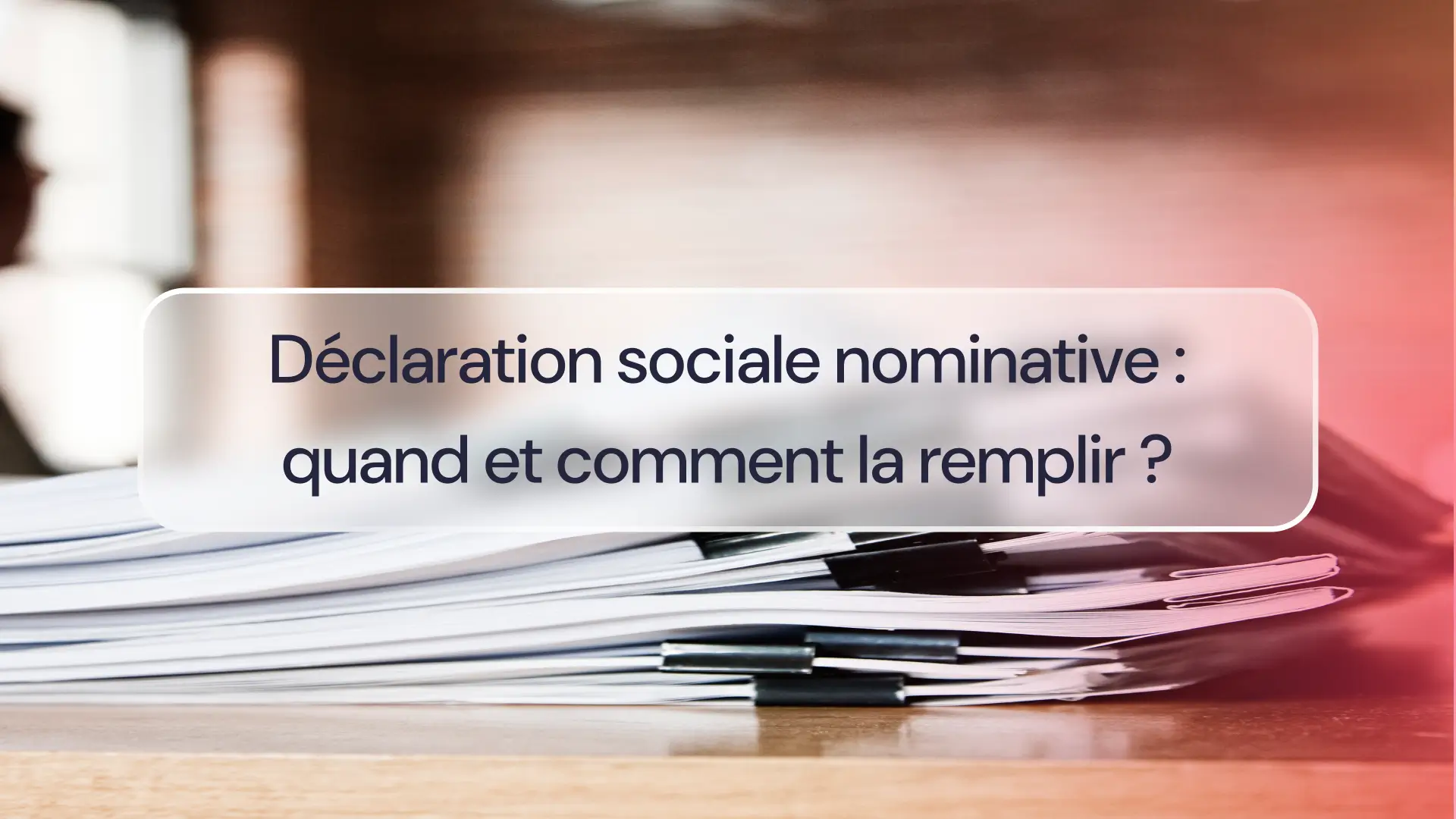Déclaration sociale nominative : quand et comment la remplir