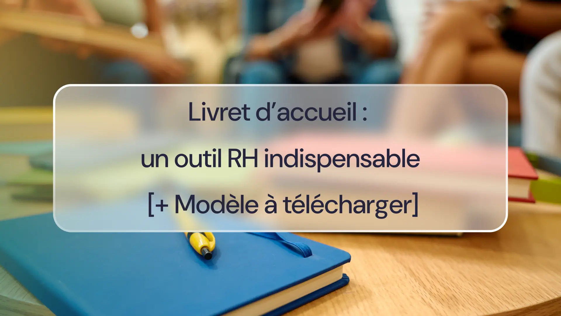 Livret d’accueil : un outil RH indispensable [+ Modèle à télécharger]