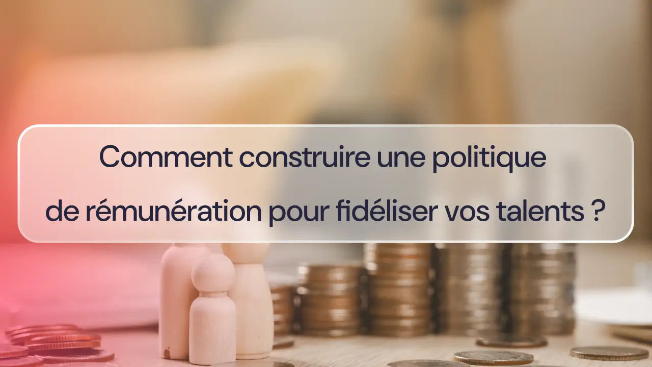 Construction d'une politique de rémunération pour fidéliser vos talents