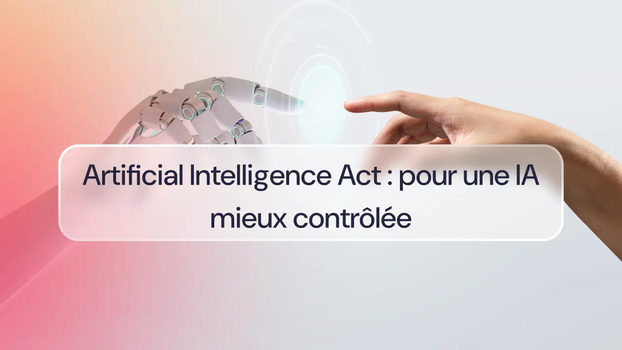 Artificial Intelligence Act : pour une IA mieux contrôlée