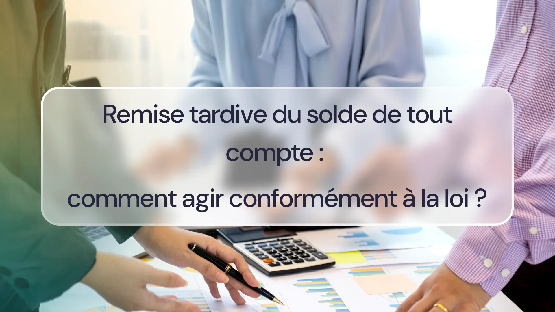 Remise tardive du solde de tout compte : comment agir conformément à la loi 