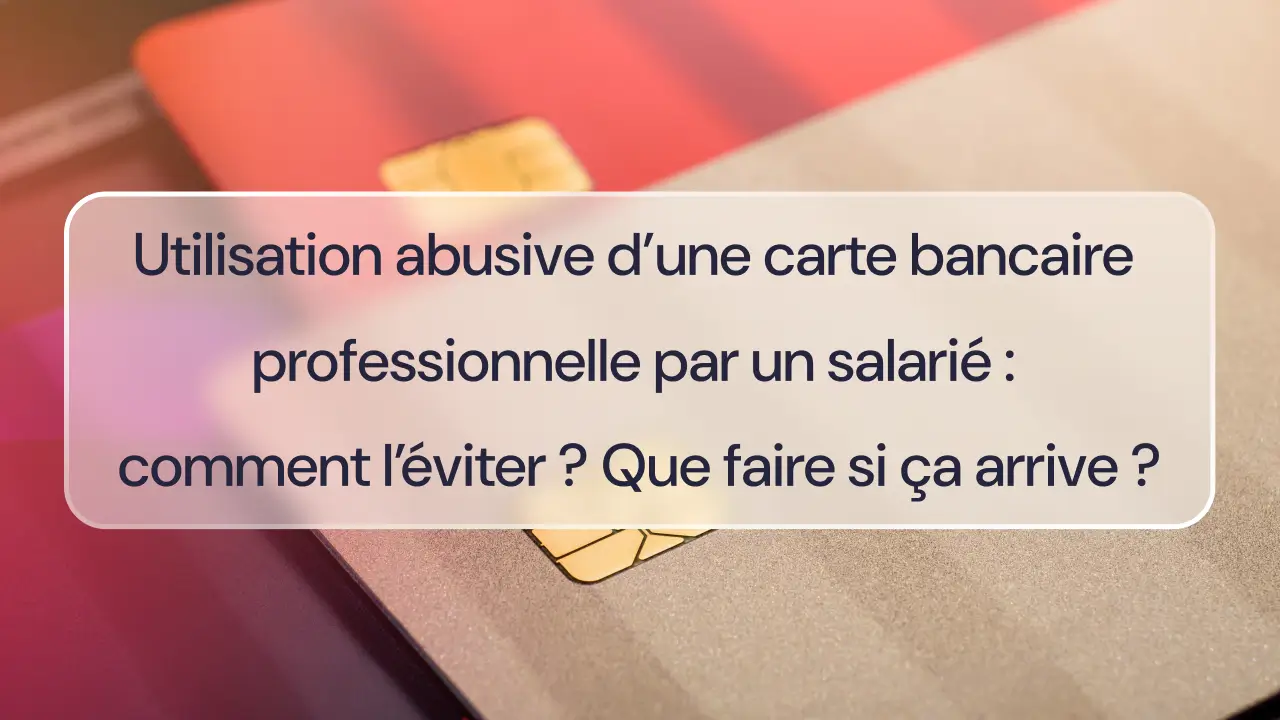 Utilisation abusive d’une carte bancaire professionnelle par un salarié : comment l’éviter ? Que faire si ça arrive 