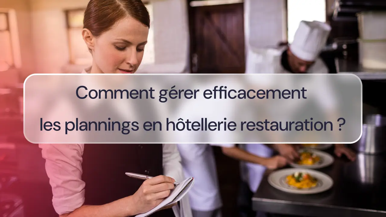 Comment gérer efficacement les plannings en hôtellerie restauration