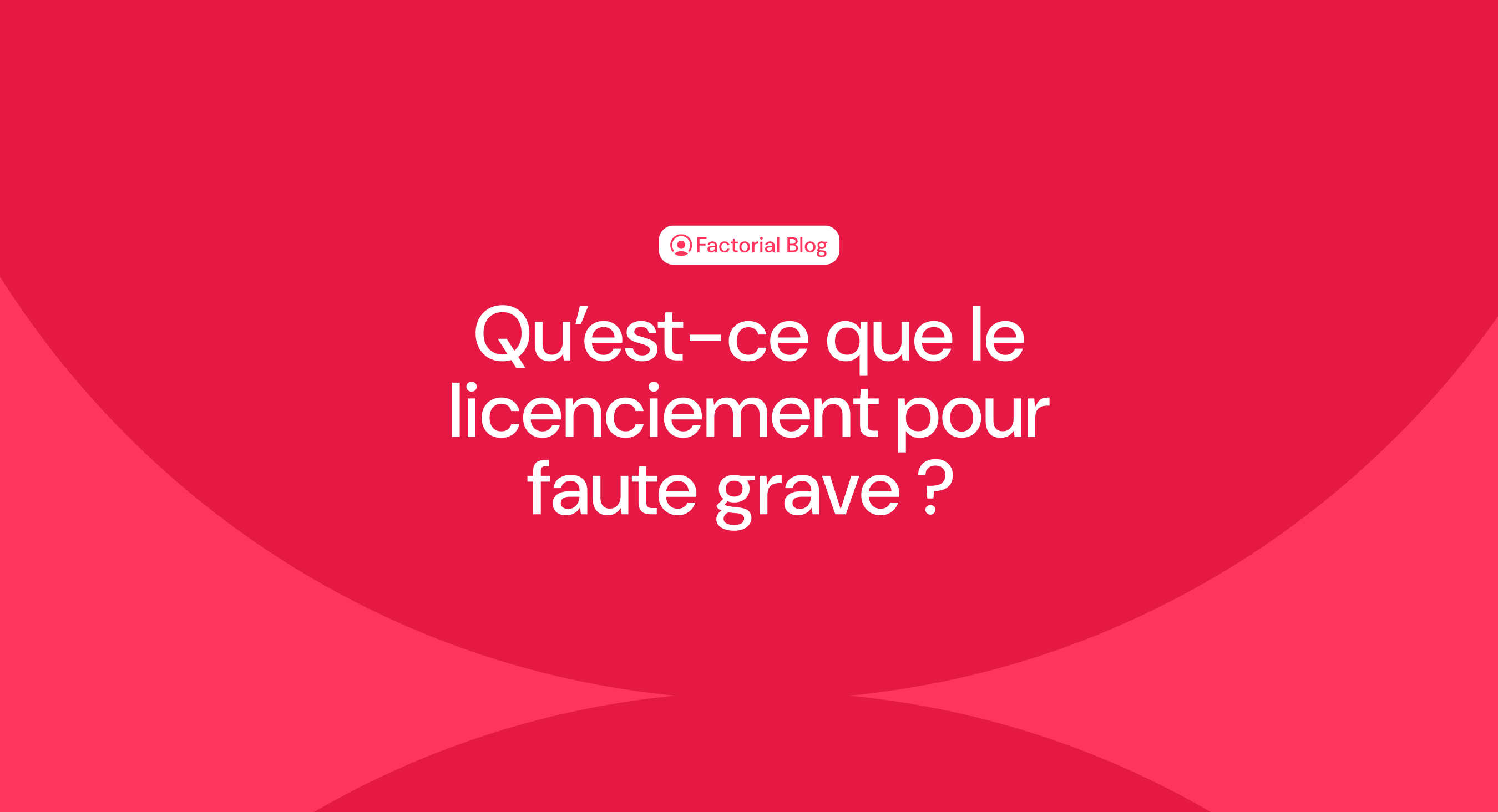 Qu’est-ce que le licenciement pour faute grave ? 