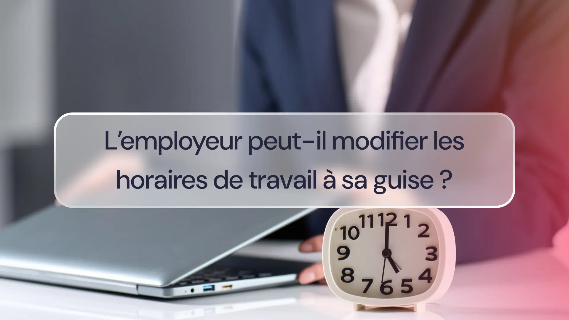 L’employeur peut-il modifier les horaires de travail à sa guise 