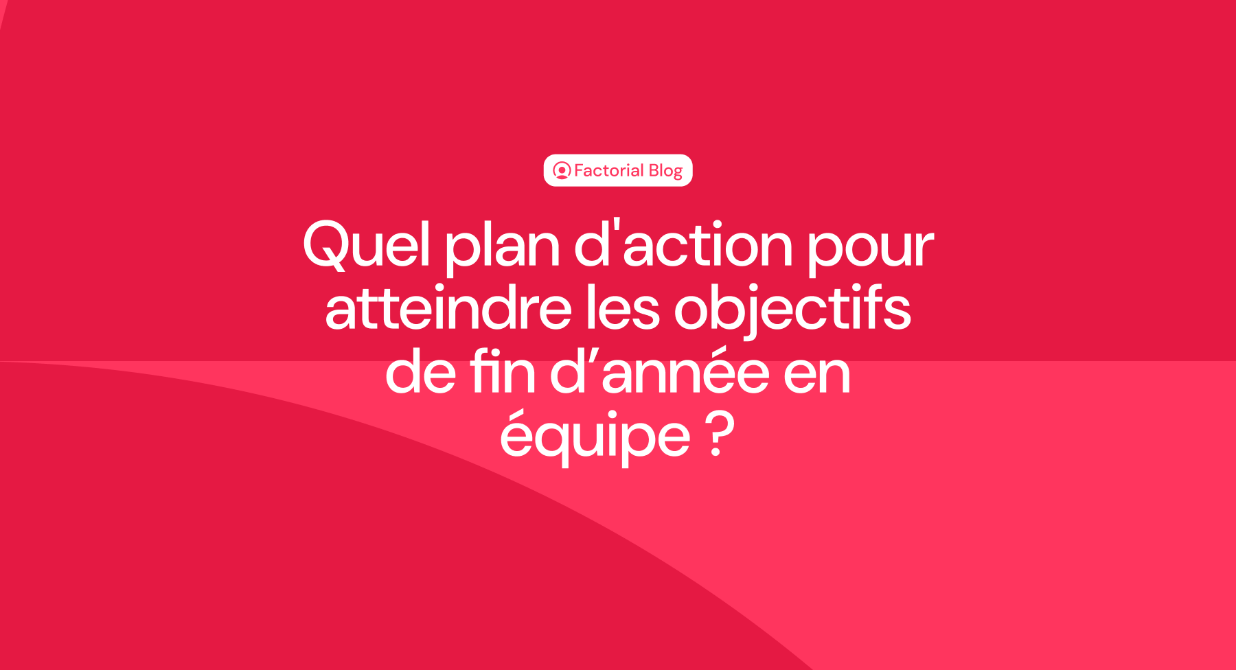 Quel plan d'action pour atteindre les objectifs de fin d’année en équipe ?