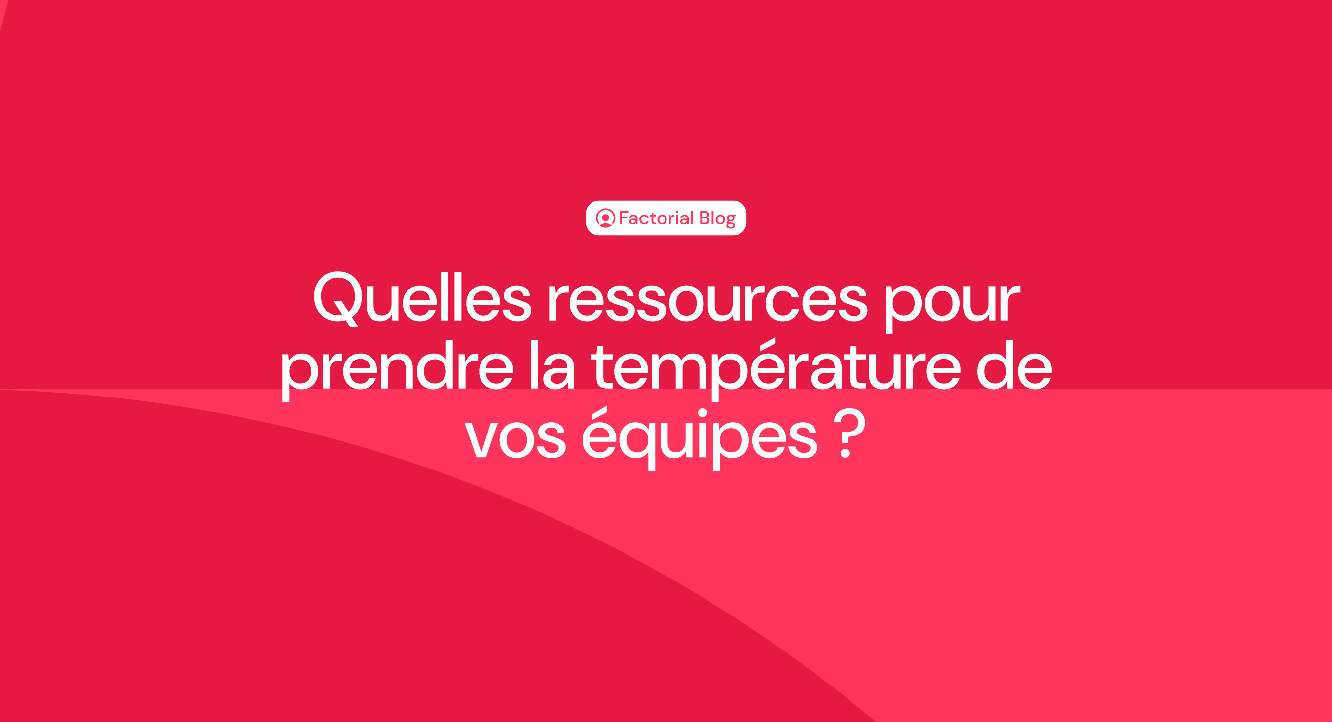 Quelles ressources pour prendre la température de vos équipes ?