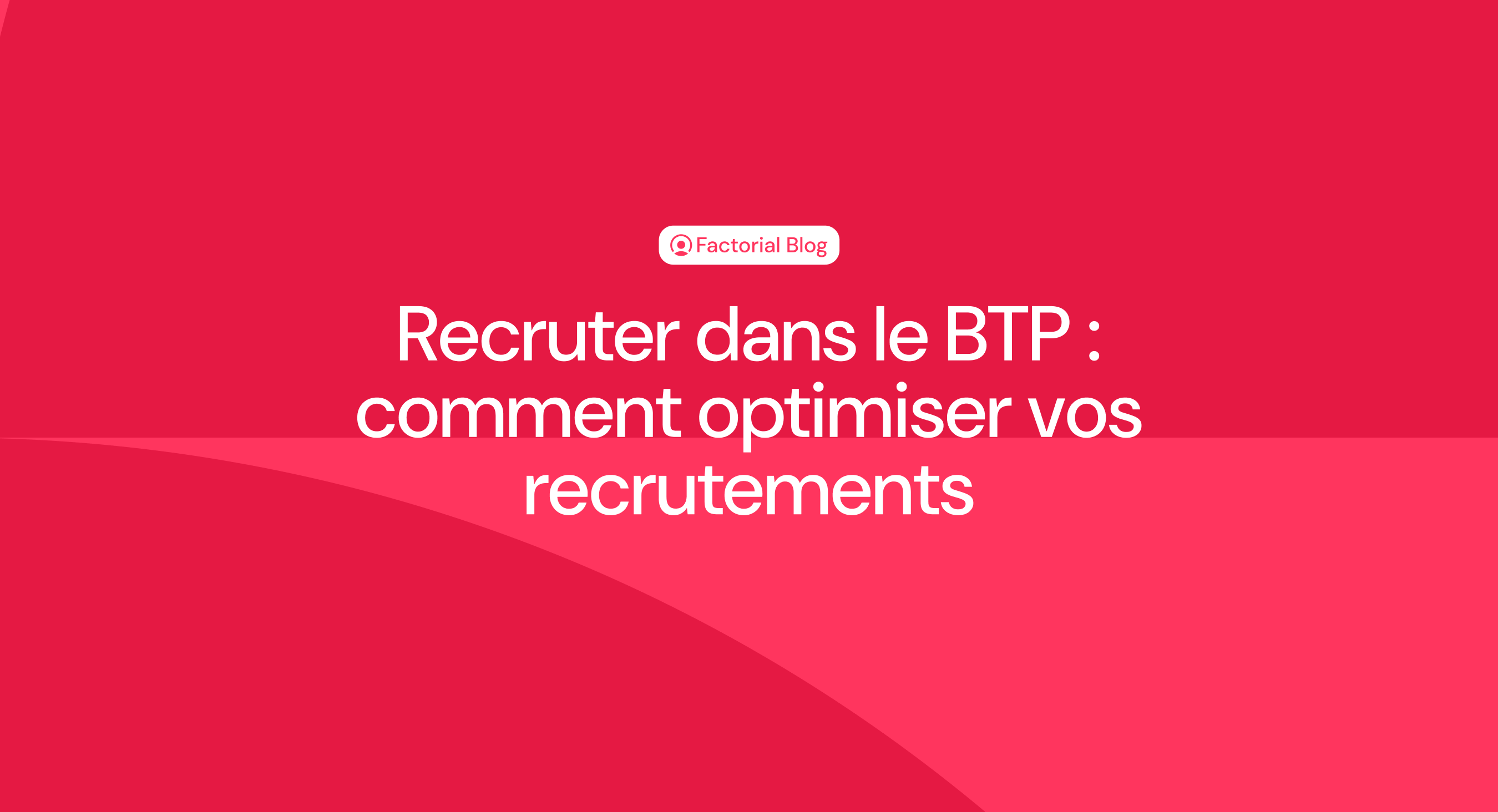 Recruter dans le btp : comment optimiser vos recrutements