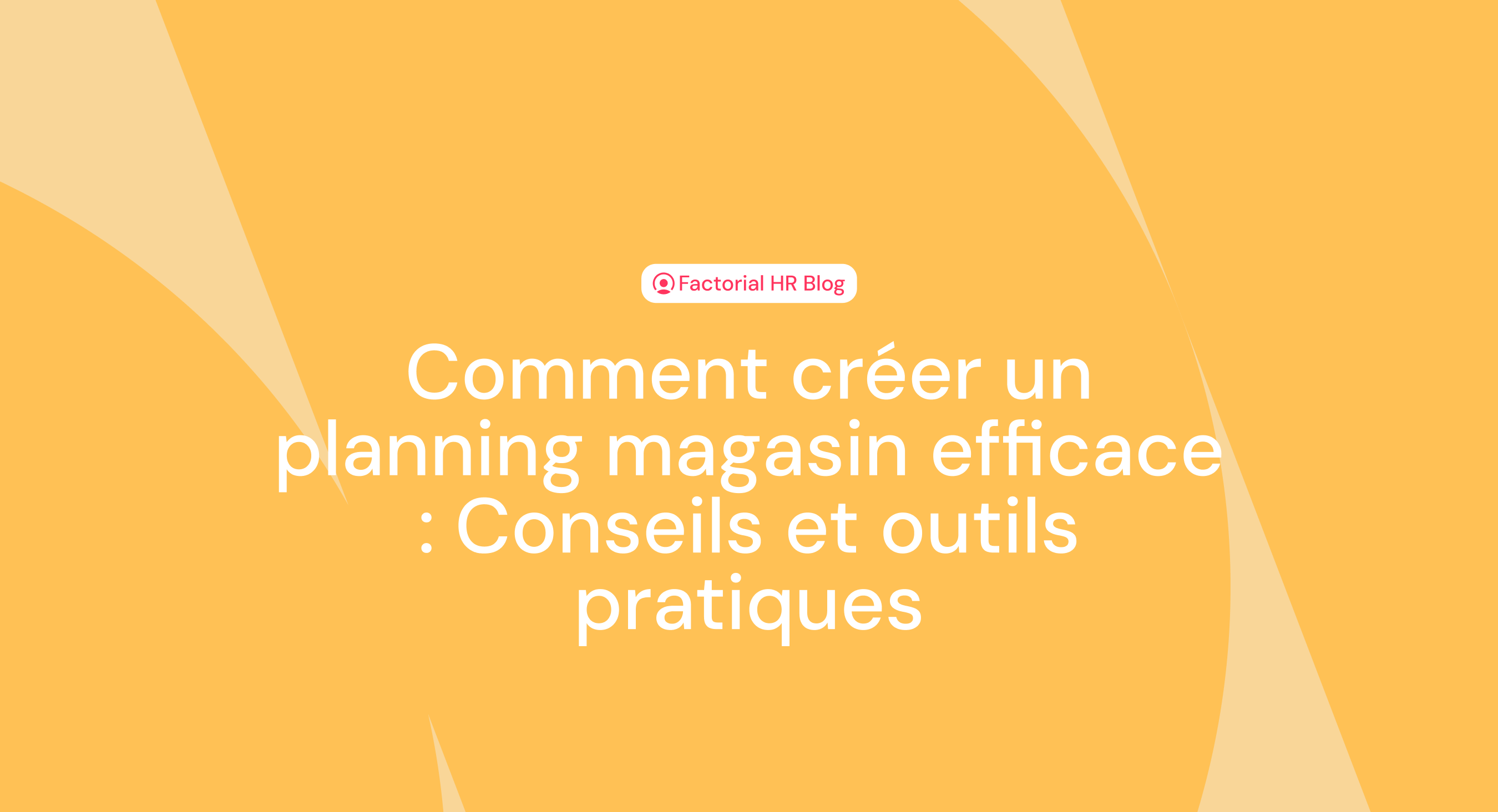 Comment créer un planning magasin efficace : Conseils et outils pratiques