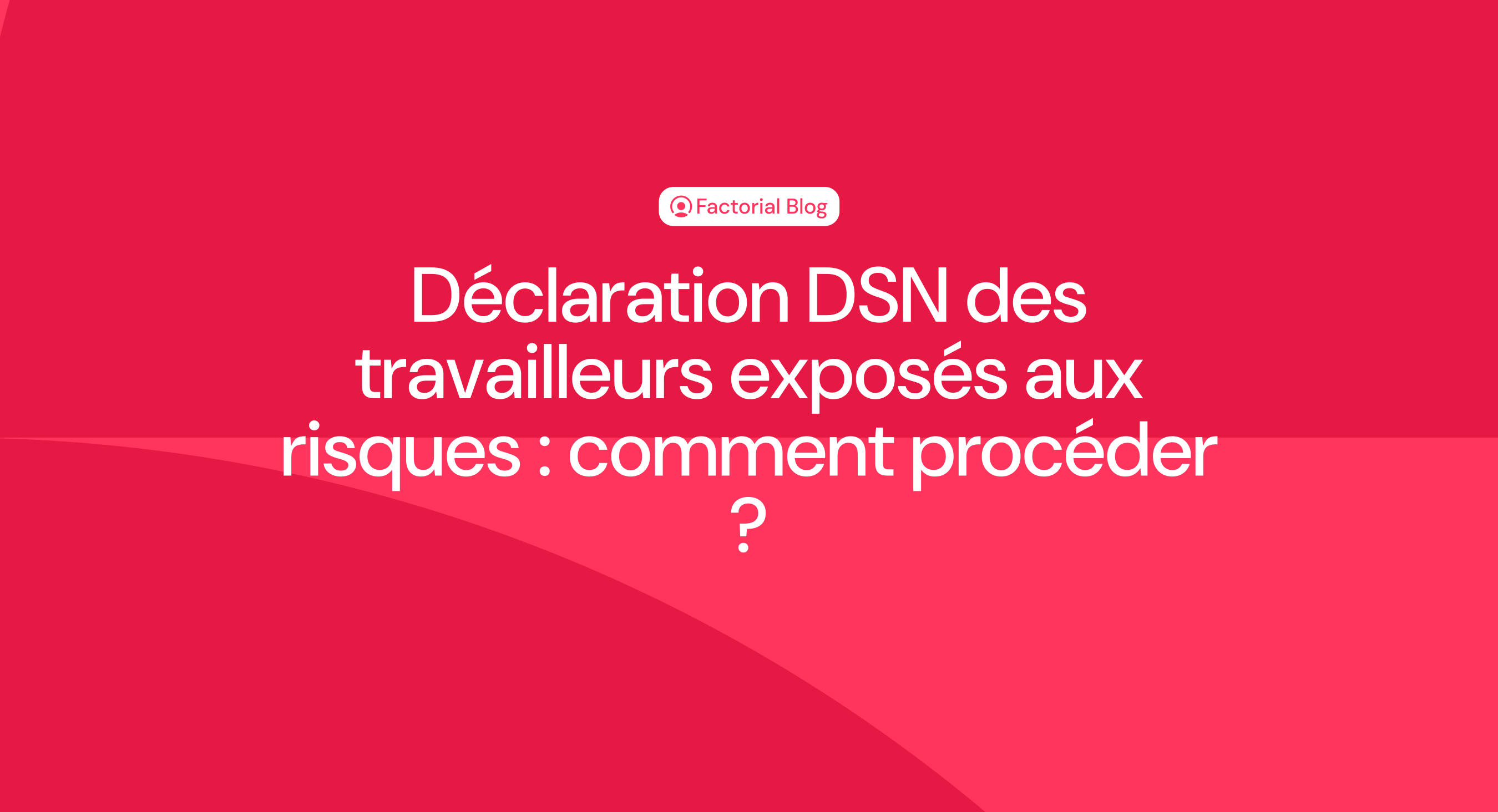 Déclaration DSN des travailleurs exposés aux risques : comment procéder ?