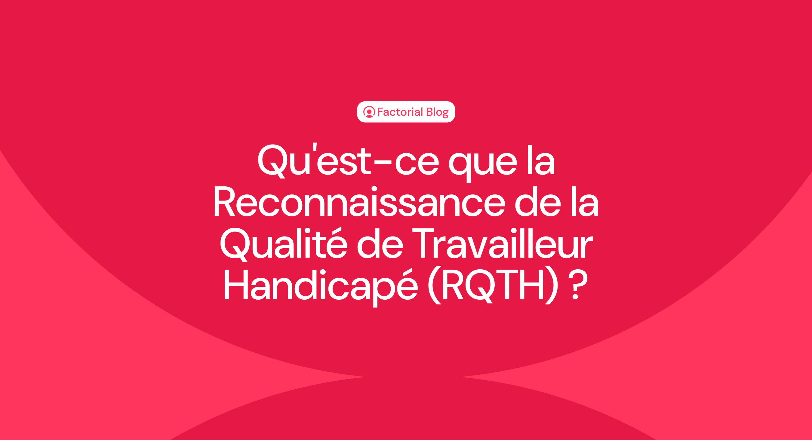 Qu'est-ce que la Reconnaissance de la Qualité de Travailleur Handicapé (RQTH) ?