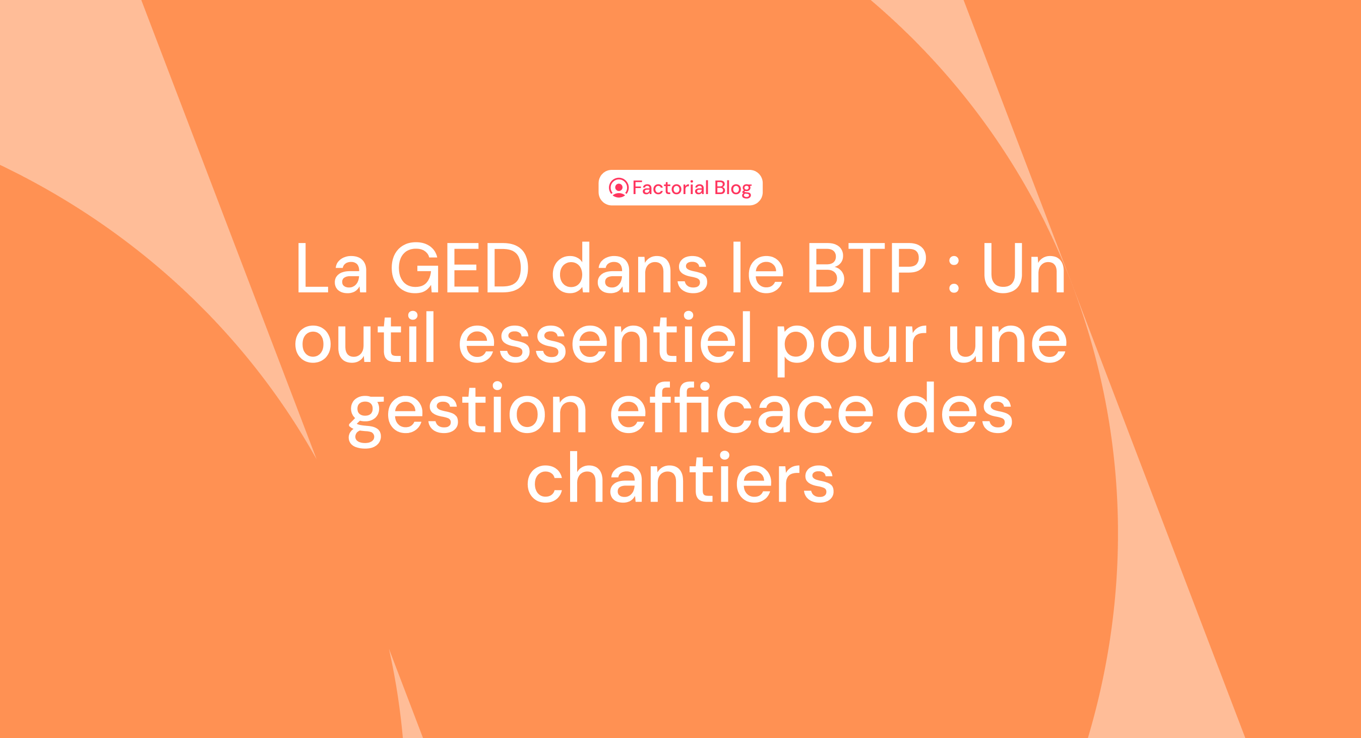 La GED dans le BTP : Un outil essentiel pour une gestion efficace des chantiers