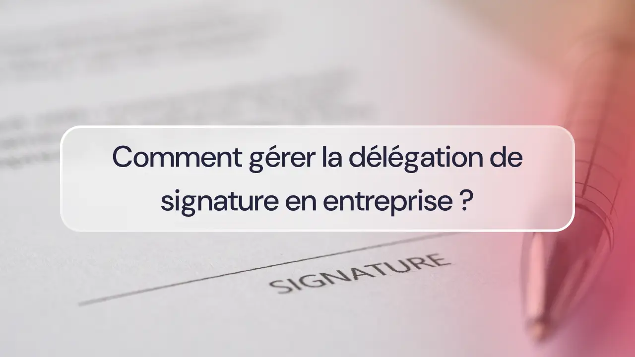 Comment gérer la délégation de signature en entreprise ?