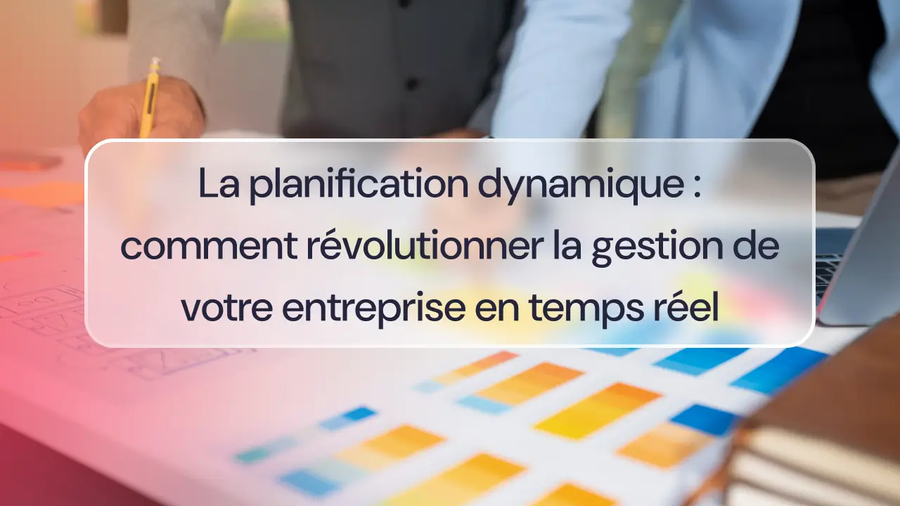 La planification dynamique : comment révolutionner la gestion de votre entreprise en temps réel