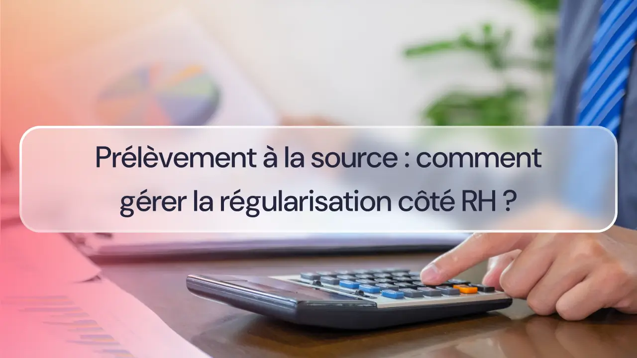 Prélèvement à la source : comment gérer la régularisation côté RH