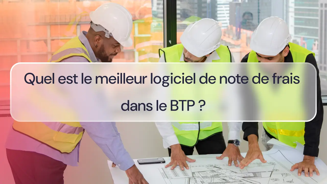 Quel est le meilleur logiciel de note de frais dans le BTP ?