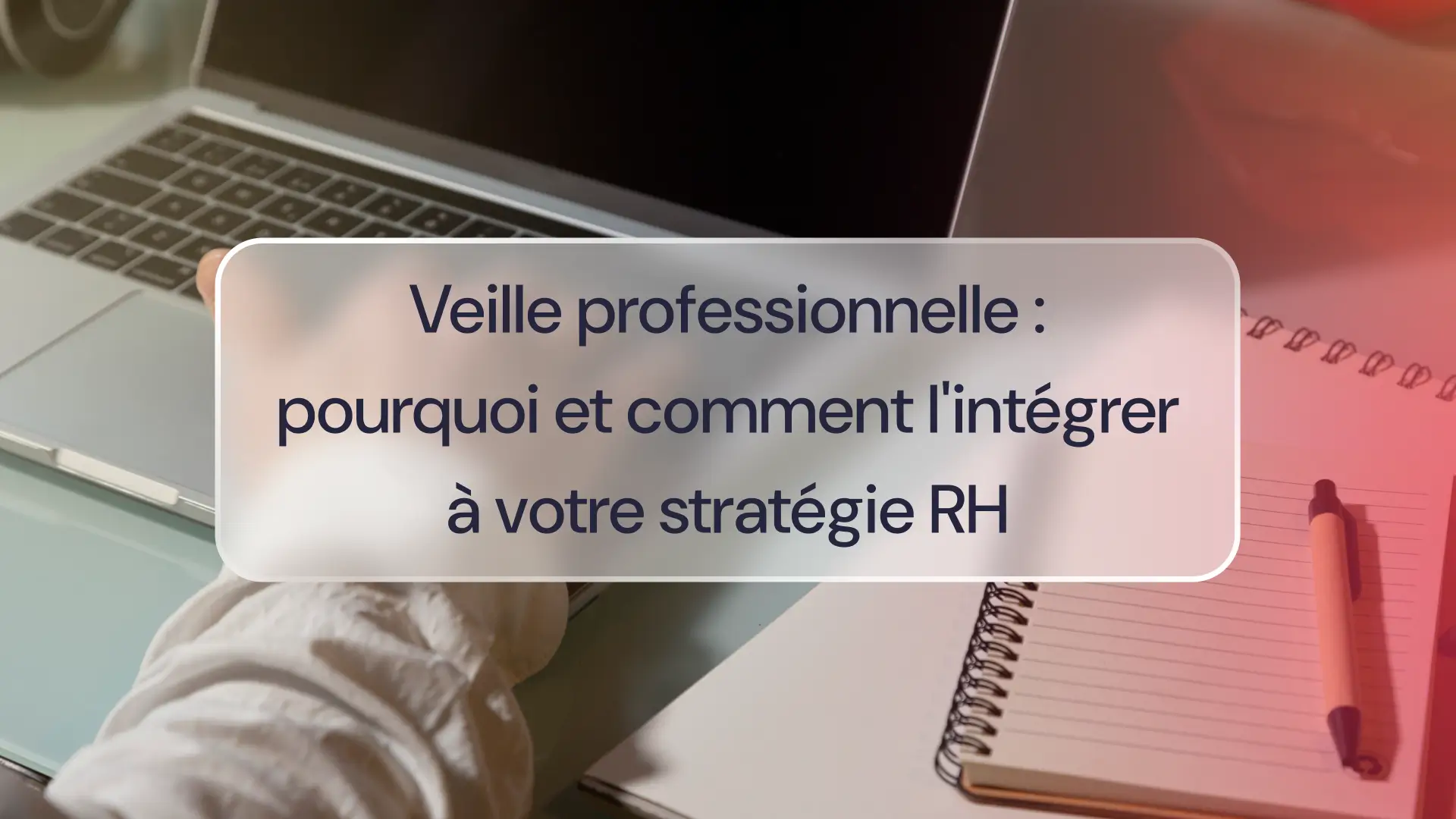 Veille professionnelle : pourquoi et comment l'intégrer à votre stratégie RH